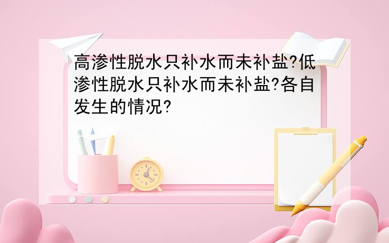 高渗性脱水只补水而未补盐?低渗性脱水只补水而未补盐?各自发生的情况?