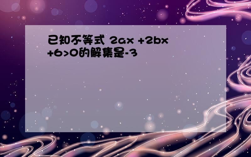 已知不等式 2ax +2bx+6>0的解集是-3