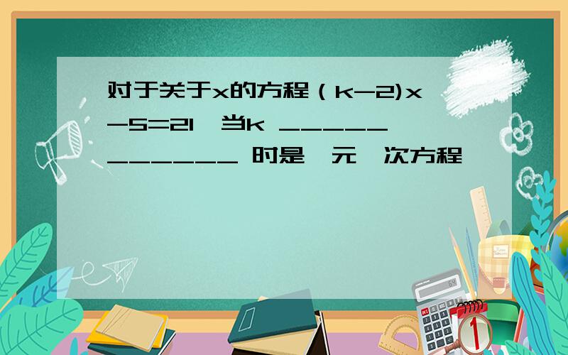 对于关于x的方程（k-2)x-5=21,当k ___________ 时是一元一次方程