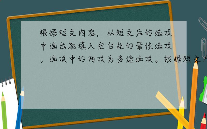 根据短文内容，从短文后的选项中选出能填入空白处的最佳选项。选项中的两项为多途选项。根据短文内容，从短文后的选项中选出能填