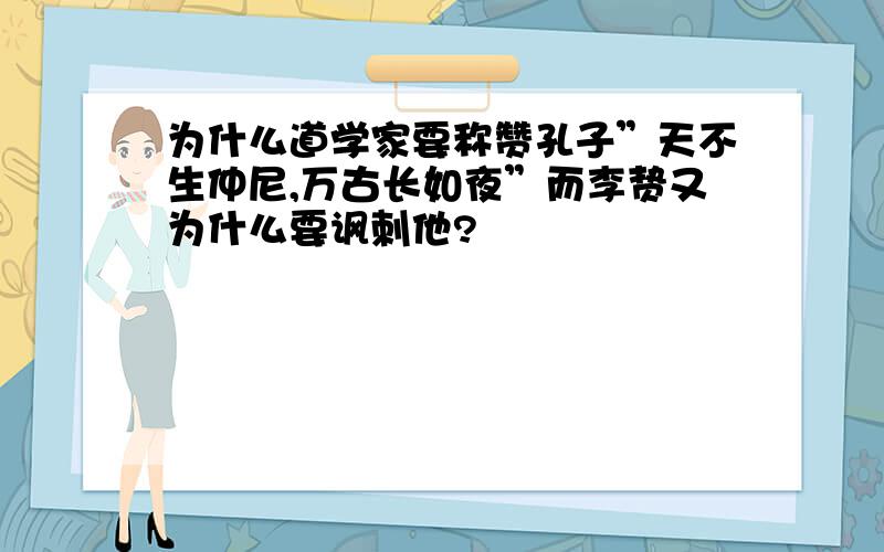 为什么道学家要称赞孔子”天不生仲尼,万古长如夜”而李贽又为什么要讽刺他?