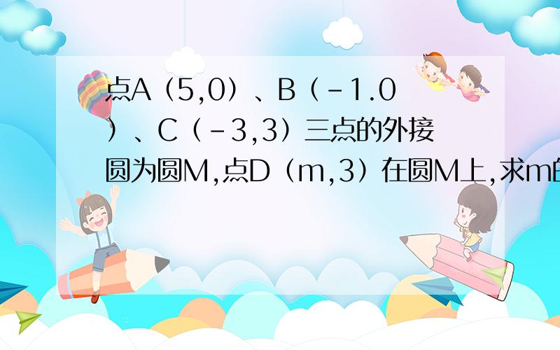 点A（5,0）、B（-1.0）、C（-3,3）三点的外接圆为圆M,点D（m,3）在圆M上,求m的值