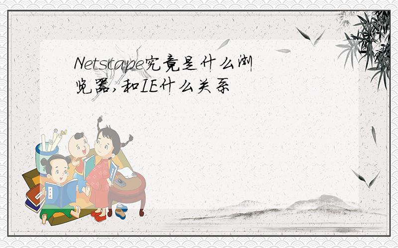 Netscape究竟是什么浏览器,和IE什么关系