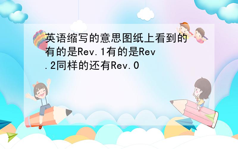 英语缩写的意思图纸上看到的 有的是Rev.1有的是Rev.2同样的还有Rev.0