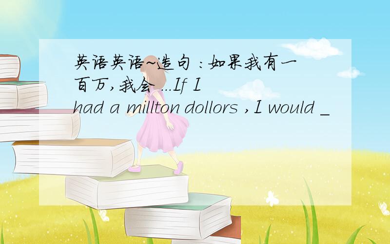 英语英语~造句 :如果我有一百万,我会 ...If I had a millton dollors ,I would _