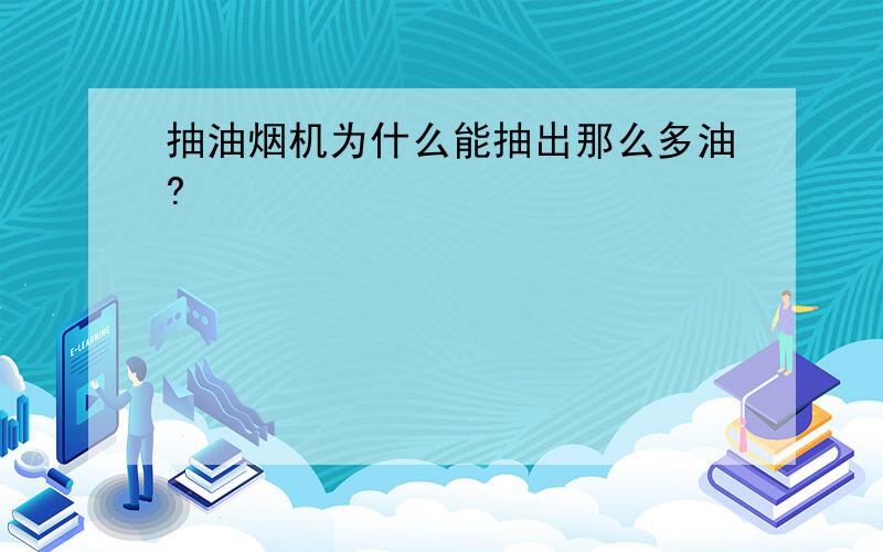 抽油烟机为什么能抽出那么多油?