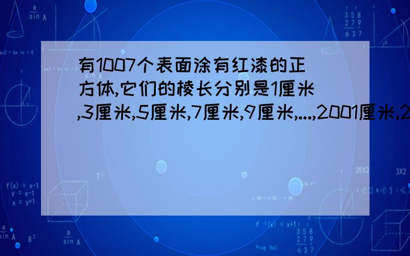 有1007个表面涂有红漆的正方体,它们的棱长分别是1厘米,3厘米,5厘米,7厘米,9厘米,...,2001厘米,2013