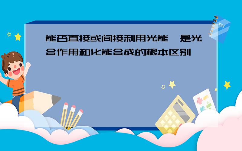 能否直接或间接利用光能,是光合作用和化能合成的根本区别