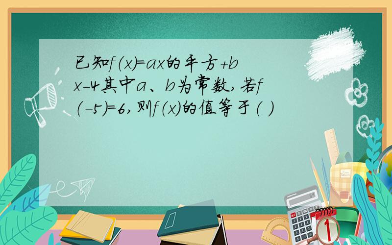 已知f（x）=ax的平方+bx-4其中a、b为常数,若f（-5）=6,则f（x）的值等于（ ）