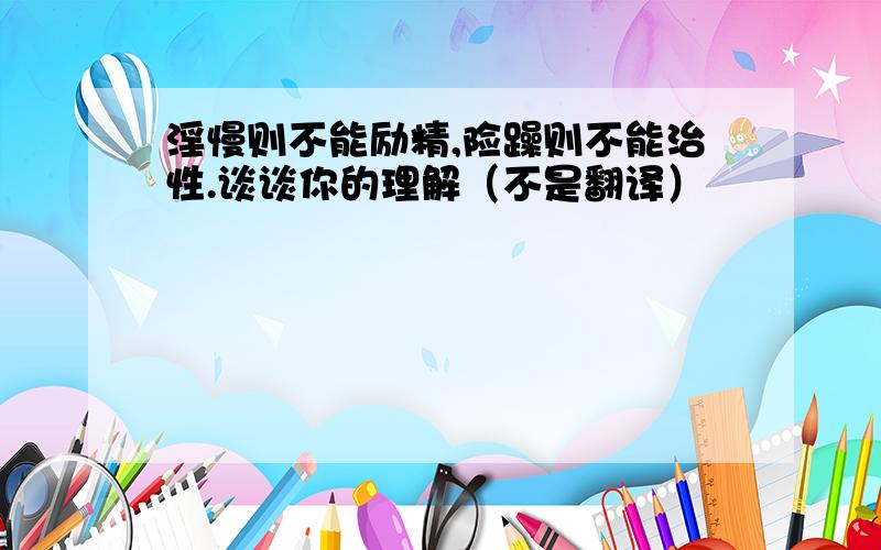 淫慢则不能励精,险躁则不能治性.谈谈你的理解（不是翻译）