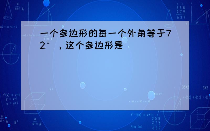 一个多边形的每一个外角等于72°，这个多边形是（　　）