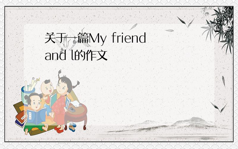 关于一篇My friend and l的作文