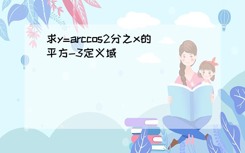 求y=arccos2分之x的平方-3定义域