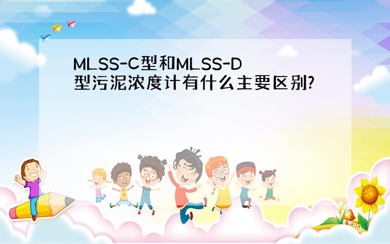 MLSS-C型和MLSS-D型污泥浓度计有什么主要区别?