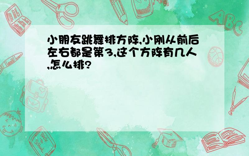 小朋友跳舞排方阵,小刚从前后左右都是第3,这个方阵有几人,怎么排?