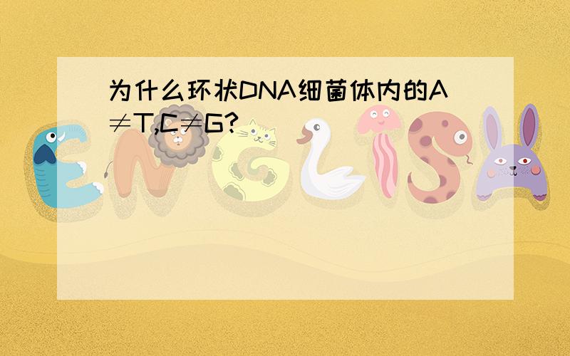 为什么环状DNA细菌体内的A≠T,C≠G?