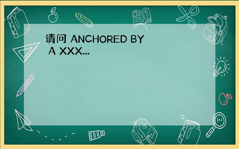 请问 ANCHORED BY A XXX...