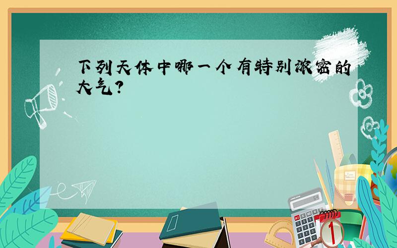 下列天体中哪一个有特别浓密的大气?