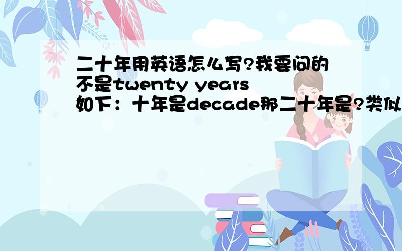 二十年用英语怎么写?我要问的不是twenty years如下：十年是decade那二十年是?类似地,还有没有其他的整数年