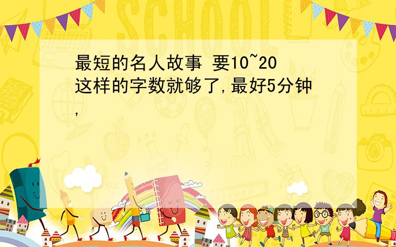 最短的名人故事 要10~20这样的字数就够了,最好5分钟,