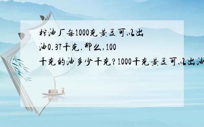 榨油厂每1000克黄豆可以出油0.37千克.那么,100千克的油多少千克?1000千克黄豆可以出油多少千克