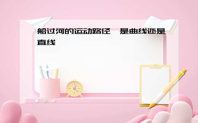 船过河的运动路径,是曲线还是直线,,