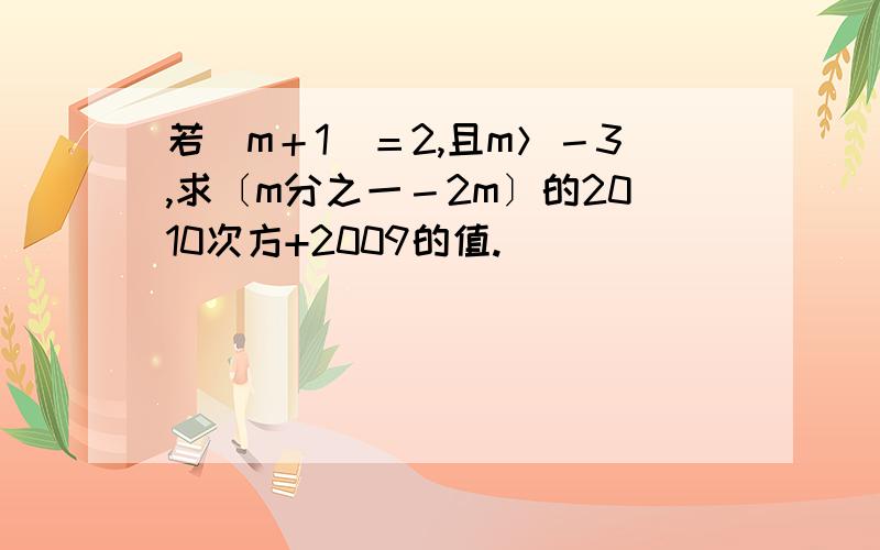 若｜m＋1｜＝2,且m＞－3,求〔m分之一－2m〕的2010次方+2009的值.