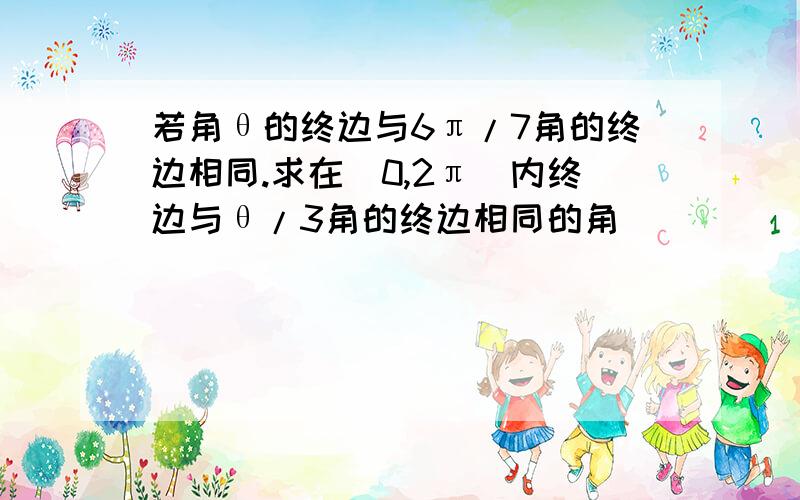 若角θ的终边与6π/7角的终边相同.求在[0,2π]内终边与θ/3角的终边相同的角