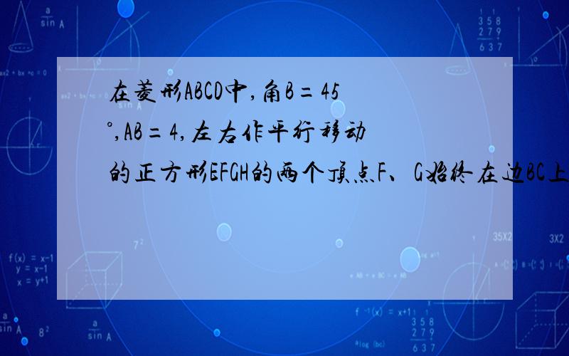 在菱形ABCD中,角B=45°,AB=4,左右作平行移动的正方形EFGH的两个顶点F、G始终在边BC上,当点G到BC中点