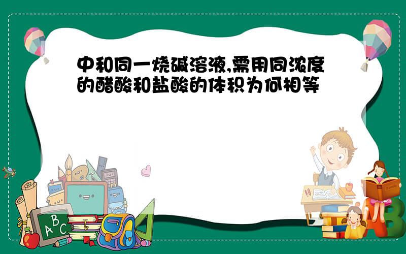 中和同一烧碱溶液,需用同浓度的醋酸和盐酸的体积为何相等