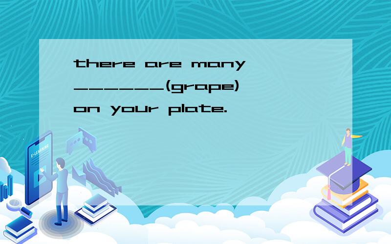 there are many______(grape) on your plate.