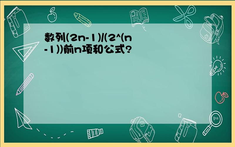 数列(2n-1)/(2^(n-1))前n项和公式?