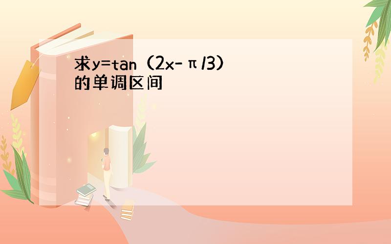 求y=tan（2x-π/3）的单调区间