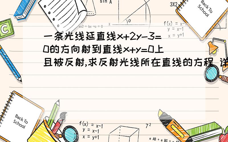 一条光线延直线x+2y-3=0的方向射到直线x+y=0上且被反射,求反射光线所在直线的方程 详细点尤其（﹣1,0）