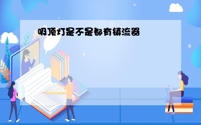 吸顶灯是不是都有镇流器