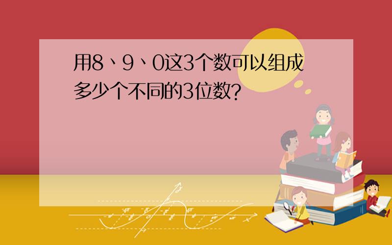 用8丶9丶0这3个数可以组成多少个不同的3位数?