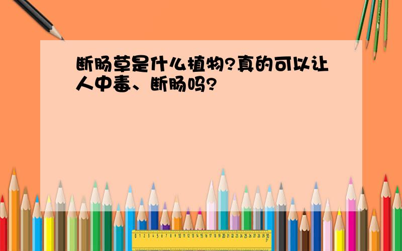 断肠草是什么植物?真的可以让人中毒、断肠吗?