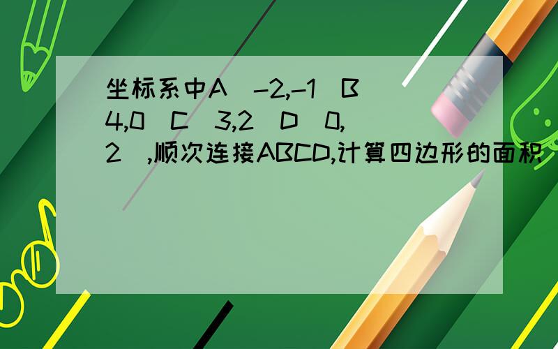 坐标系中A（-2,-1）B(4,0)C(3,2)D(0,2),顺次连接ABCD,计算四边形的面积