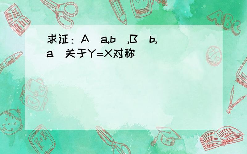 求证：A(a,b),B(b,a)关于Y=X对称