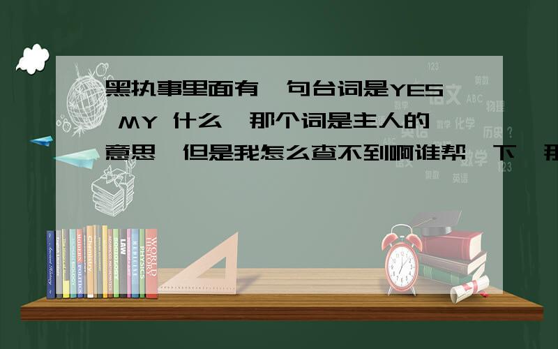 黑执事里面有一句台词是YES MY 什么,那个词是主人的意思,但是我怎么查不到啊谁帮一下,那是哪国的语言