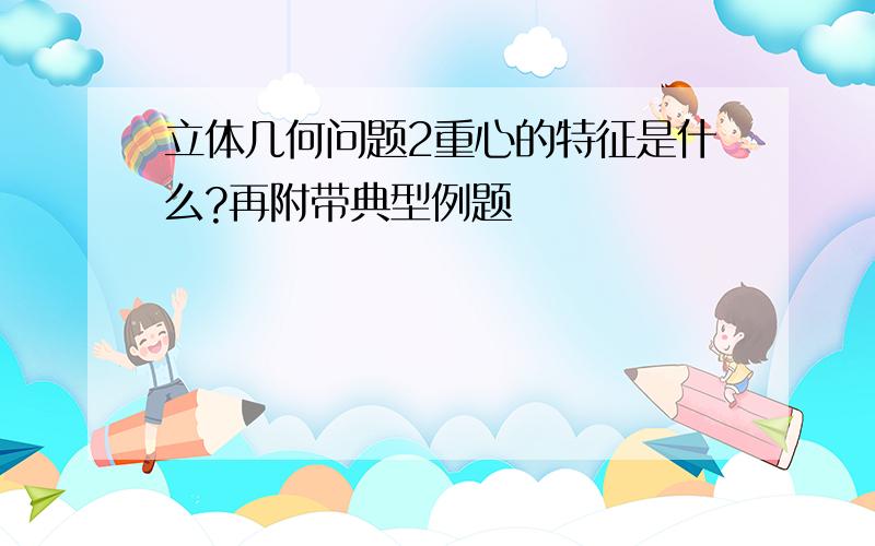 立体几何问题2重心的特征是什么?再附带典型例题