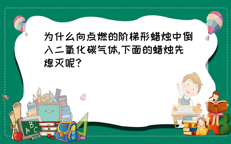 为什么向点燃的阶梯形蜡烛中倒入二氧化碳气体,下面的蜡烛先熄灭呢?