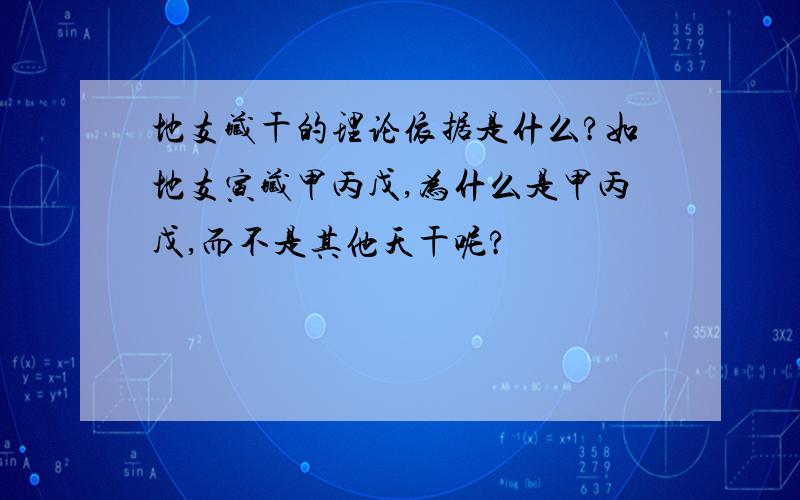 地支藏干的理论依据是什么?如地支寅藏甲丙戊,为什么是甲丙戊,而不是其他天干呢?