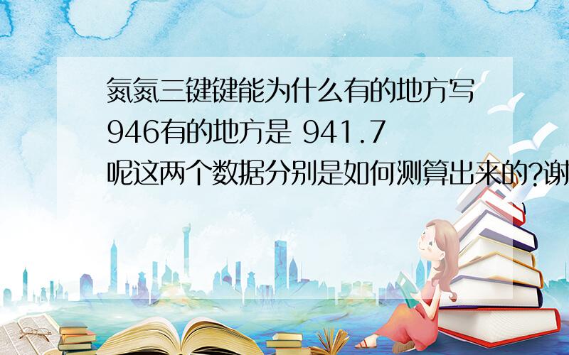 氮氮三键键能为什么有的地方写946有的地方是 941.7呢这两个数据分别是如何测算出来的?谢谢