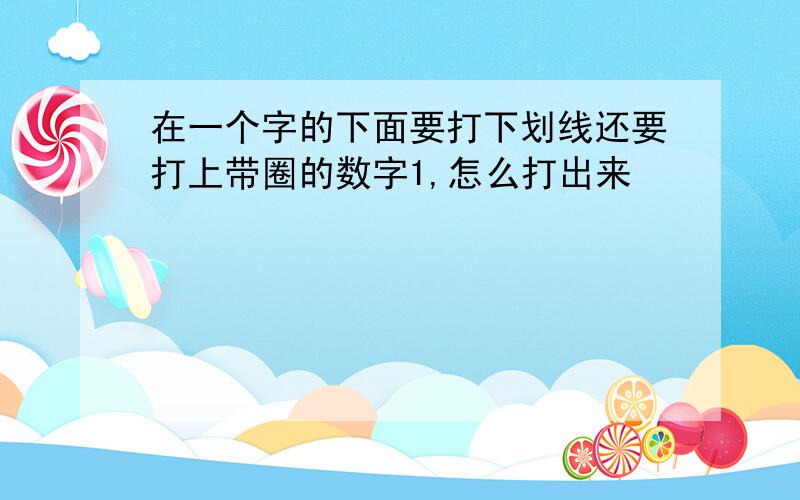 在一个字的下面要打下划线还要打上带圈的数字1,怎么打出来