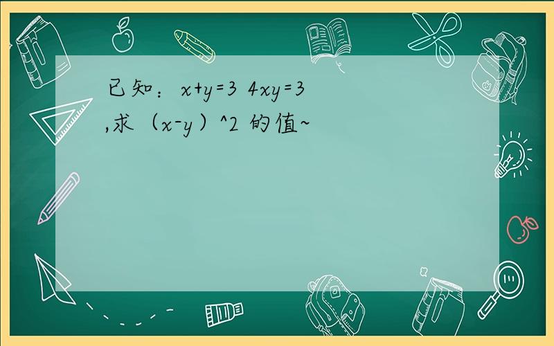 已知：x+y=3 4xy=3,求（x-y）^2 的值~