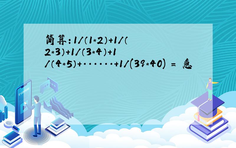 简算：1/（1*2）+1/（2*3）+1/（3*4）+1/（4*5）+······+1/(39*40) ＝ 急