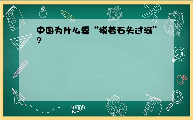 中国为什么要“摸着石头过河”?