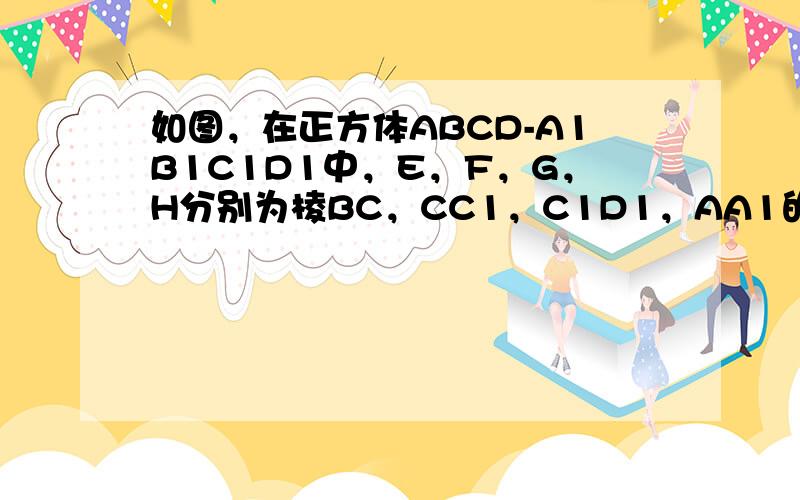 如图，在正方体ABCD-A1B1C1D1中，E，F，G，H分别为棱BC，CC1，C1D1，AA1的中点，O为AC与BD的