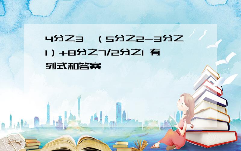 4分之3*（5分之2-3分之1）+8分之7/2分之1 有列式和答案